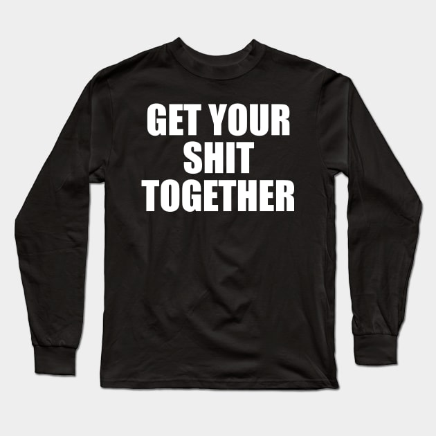 Get Your Shit Together Long Sleeve T-Shirt by TheCosmicTradingPost